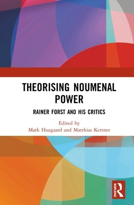 Theorising Noumenal Power: Rainer Forst and his Critics by Haugaard, Mark