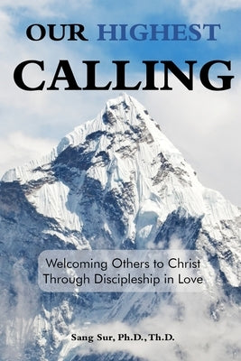 Our Highest Calling: Welcoming Others to Christ through Discipleship in Love by Sur, Sang