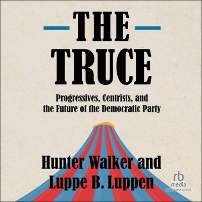 The Truce: Progressives, Centrists, and the Future of the Democratic Party by Luppen, Luppe B.