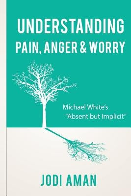 Understanding Pain, Anger & Worry: Michael White's "Absent But Implicit" by Aman Lcsw-R, Jodi