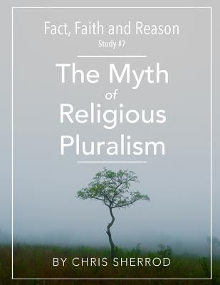 Fact, Faith and Reason #7- The Myth of Religious Pluralism by Sherrod, Chris