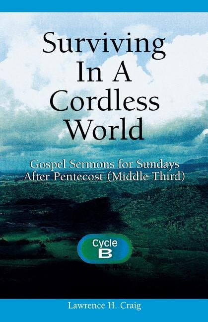 Surviving in a Cordless World: Cycle B Gospel Sermons for Middle Third Pentecost by Craig, Lawrence H.
