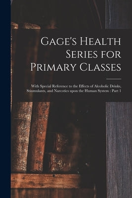 Gage's Health Series for Primary Classes [microform]: With Special Reference to the Effects of Alcoholic Drinks, Stiumulants, and Narcotics Upon the H by Anonymous