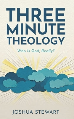 Three Minute Theology: Who Is God, Really? by Stewart, Joshua