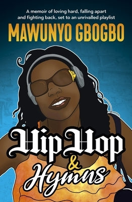 Hip Hop & Hymns: A Memoir of Loving Hard, Falling Apart and Fighting Back, Set to an Unrivalled Playlist by Gbogbo, Mawunyo