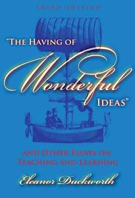 The Having of Wonderful Ideas and Other Essays on Teaching and Learning by Duckworth, Eleanor
