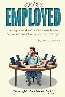 Overemployed: The Digital Workers' Revolution Redefining Business As Usual In The Remote Work Age by Hackney, Rob