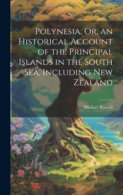 Polynesia, Or, an Historical Account of the Principal Islands in the South Sea, Including New Zealand by Russell, Michael