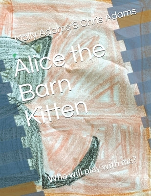 Alice the Barn Kitten: Who will play with me? by Adams, Chris