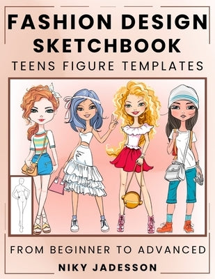 Fashion Design Sketchbook Teens Figure Templates: From Beginner to Advanced - A Guided Sketchbook for Young Fashion Fans. Includes Figure Outlines, St by Jadesson, Niky