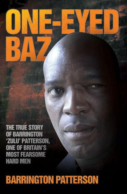 One-Eyed Baz - The Story of Barrington 'Zulu' Patterson, One of Britain's Deadliest Men by Patterson, Barrington