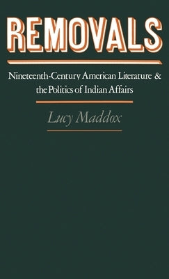 Removals: Nineteenth-Century American Literature and the Politics of Indian Affairs by Maddox, Lucy