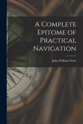 A Complete Epitome of Practical Navigation by Norie, John William