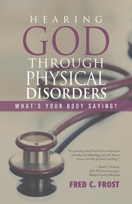 Hearing God through Physical Disorders: What's Your Body Saying? by Frost, Fred C.