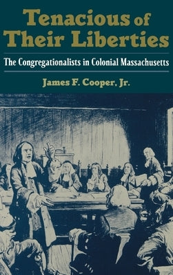 Tenacious of Their Liberties: The Congregationalists in Colonial Massachusetts by Cooper, James F.