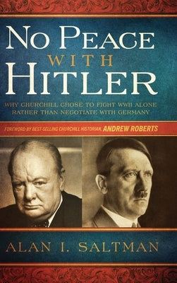 No Peace with Hitler: Why Churchill Chose to Fight WWII Alone Rather than Negotiate with Germany by Saltman, Alan I.