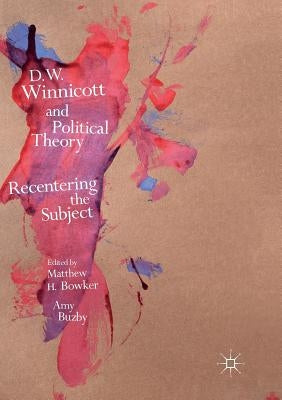 D.W. Winnicott and Political Theory: Recentering the Subject by Bowker, Matthew H.