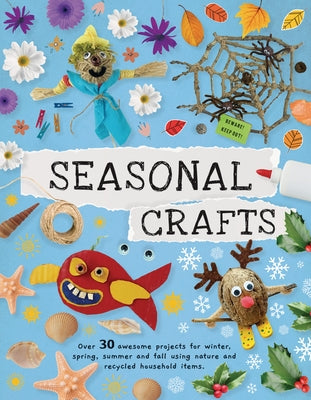 Seasonal Crafts: Over 30 Awesome Projects for Winter, Spring, Summer, and Fall Using Nature and Recycled Household Items by Kington, Emily