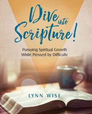 Dive into Scripture: Pursuing Spiritual Growth While Pressed by Difficulty by Wise, Lynn