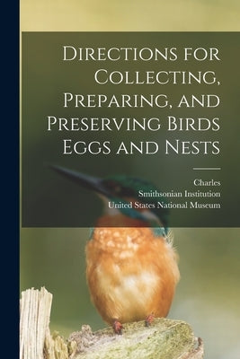 Directions for Collecting, Preparing, and Preserving Birds Eggs and Nests by Bendire, Charles 1836-1897
