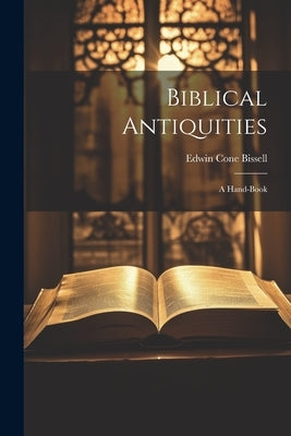 Biblical Antiquities: A Hand-book by Bissell, Edwin Cone 1832-1894