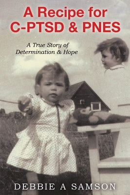 A Recipe for C-PTSD & PNES: A True Story of Determination & Hope by Samson, Debbie A.