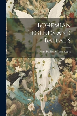 Bohemian Legends and Ballads by Kopta, Flora Pauline Wilson