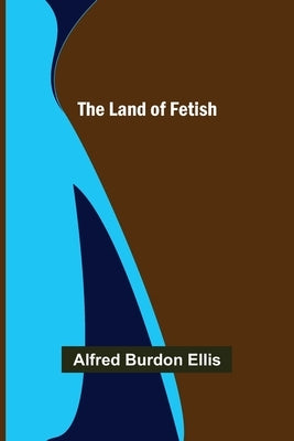 The Land of Fetish by Burdon Ellis, Alfred