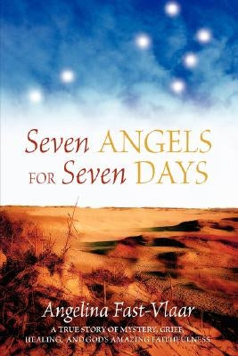 Seven Angels for Seven Days: A True Story of Mystery, Grief, Healing and God's Amazing Faithfulness by Fast-Viaar, Angelina