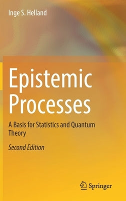 Epistemic Processes: A Basis for Statistics and Quantum Theory by Helland, Inge S.