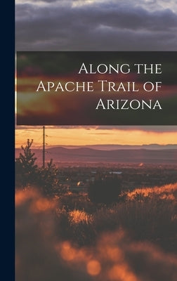 Along the Apache Trail of Arizona by Anonymous