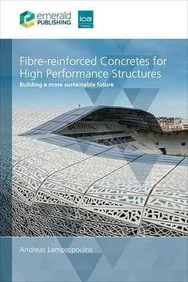 Fibre-Reinforced Concretes for High-Performance Structures: Building a More Sustainable Future by Lampropoulos, Andreas