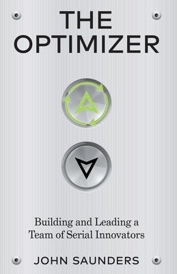 The Optimizer: Building and Leading a Team of Serial Innovators by Saunders, John