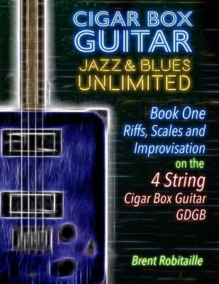 Cigar Box Guitar Jazz & Blues Unlimited - 4 String: Book One: Riffs, Scales and Improvisation by Robitaille, Brent