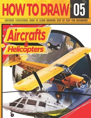 How to Draw Aircrafts & helicopters 05: Awesome Educational Book to Learn Drawing Step by Step For Beginners!: Learn to draw awesome planes for kids & by Adventure, Clipart