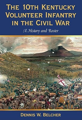 The 10th Kentucky Volunteer Infantry in the Civil War: A History and Roster by Belcher, Dennis W.