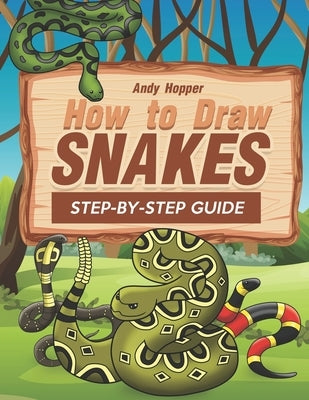 How to Draw Snakes Step-by-Step Guide: Best Snake Drawing Book for You and Your Kids by Hopper, Andy