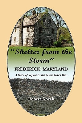 "Shelter From the Storm": Frederick, Maryland, A Place of Refuge in the Seven Year's War by Kozak, Robert