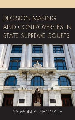 Decision Making and Controversies in State Supreme Courts by Shomade, Salmon A.
