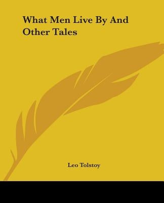 What Men Live By And Other Tales by Tolstoy, Leo