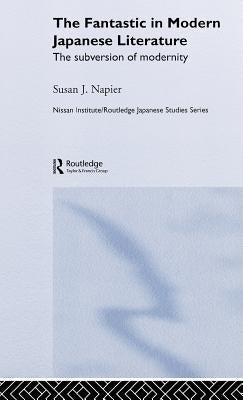 The Fantastic in Modern Japanese Literature: The Subversion of Modernity by Napier, Susan