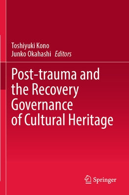 Post-Trauma and the Recovery Governance of Cultural Heritage by Kono, Toshiyuki