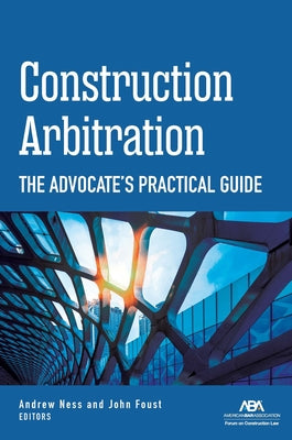 Construction Arbitration: The Advocate's Practical Guide by Ness Andrew W. Ness, Andrew W.