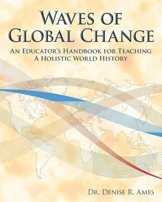 Waves of Global Change: An Educator's Handbook for Teaching a Holistic World History by Ames, Denise R.