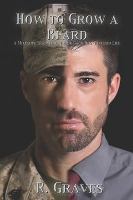 How to Grow a Beard: A Military Transition Guide Back into Civilian Life by Graves, Robert