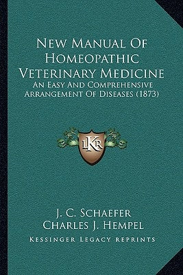 New Manual of Homeopathic Veterinary Medicine: An Easy and Comprehensive Arrangement of Diseases (1873) by Schaefer, J. C.