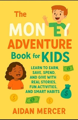 The Money Adventure Book for Kids: Learn to Earn, Save, Spend, and Give with Real Stories, Fun Activities, and Smart Habits by Mercer, Aidan