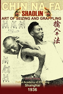 Shaolin Chin Na Fa. Art of Seizing and Grappling: Instructor's Manual for Police Academy of Zhejiang Province (Shanghai, 1936) by Jin Sheng, Liu