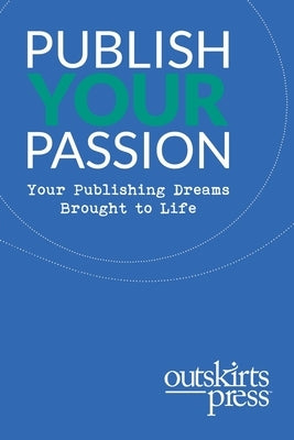Outskirts Press Presents Publish Your Passion: Your Publishing Dreams Brought to Life by Sampson, Brent