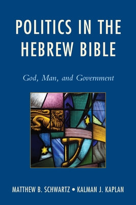 Politics in the Hebrew Bible: God, Man, and Government by Schwartz, Matthew B.
